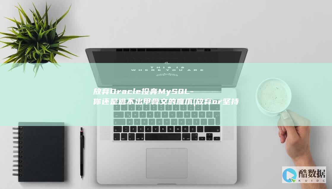 放弃Oracle投奔MySQL-你还是逃不出甲骨文的魔爪 (放弃or坚持)