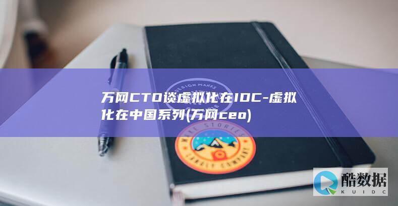 万网CTO谈虚拟化在IDC-虚拟化在中国系列 (万网ceo)