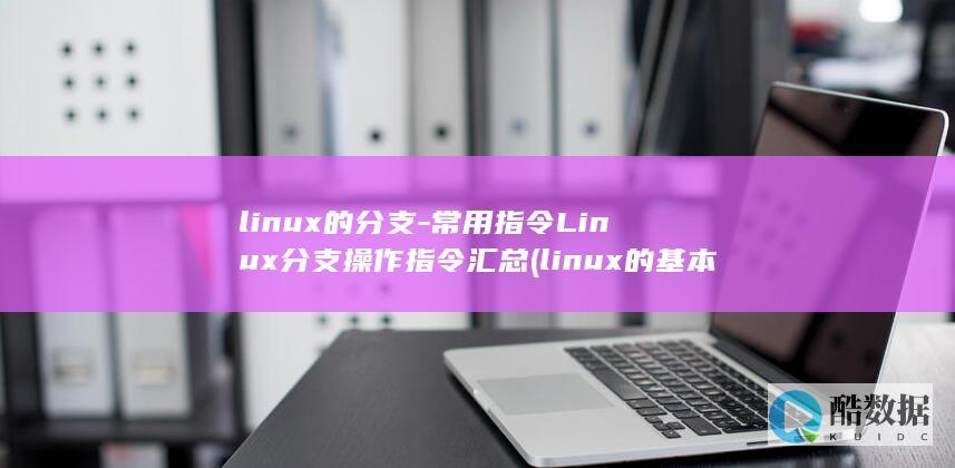 linux的分支-常用指令Linux分支操作指令汇总 (linux的基本命令)