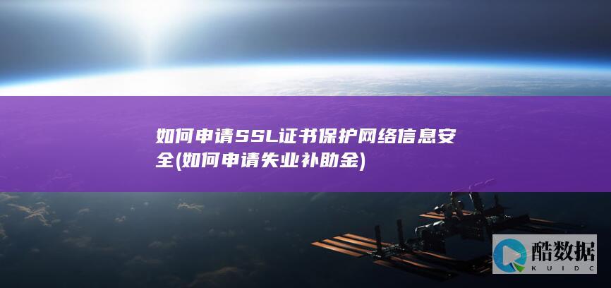 如何申请SSL证书保护网络信息安全 (如何申请失业补助金)
