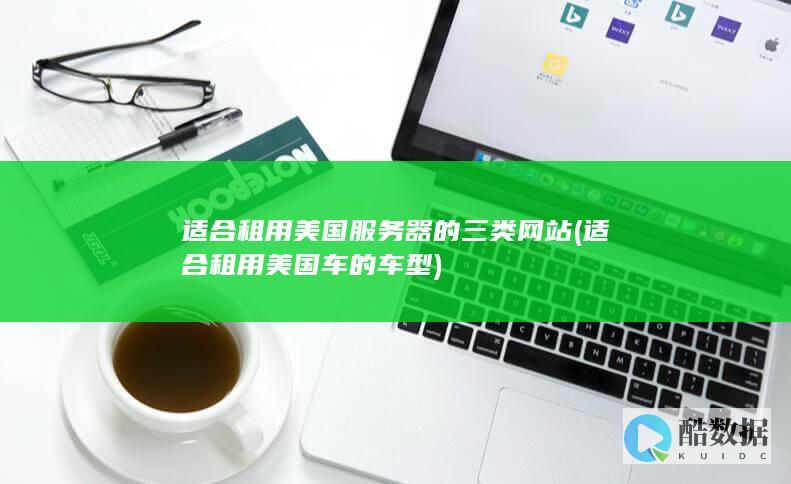 适合租用美国服务器的三类网站 (适合租用美国车的车型)