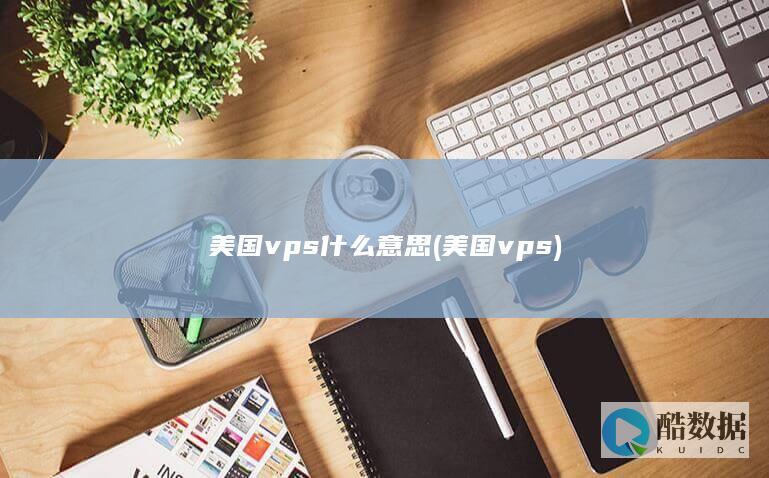 美国vps什么意思 (美国 vps)