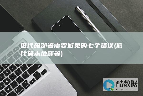 低代码部署需要避免的七个错误 (低代码 本地部署)