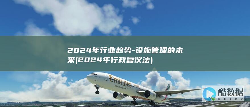 2024年行业趋势-设施管理的未来 (2024年行政复议法)