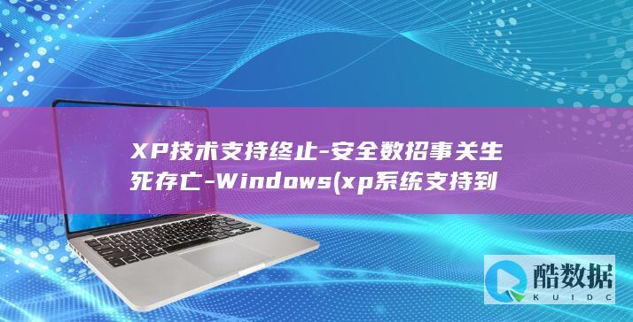 XP技术支持终止-安全数招事关生死存亡-Windows (xp系统支持到几代cpu)