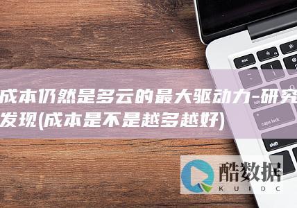 成本仍然是多云的最大驱动力-研究发现 (成本是不是越多越好)