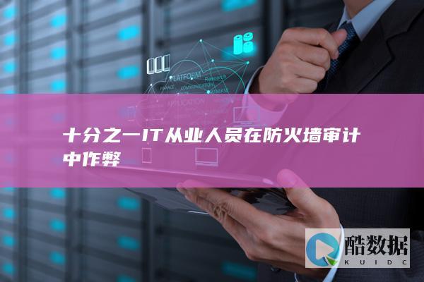 十分之一IT从业人员在防火墙审计中作弊