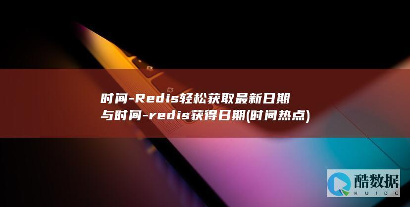 时间-Redis轻松获取最新日期与时间-redis获得日期 (时间热点)