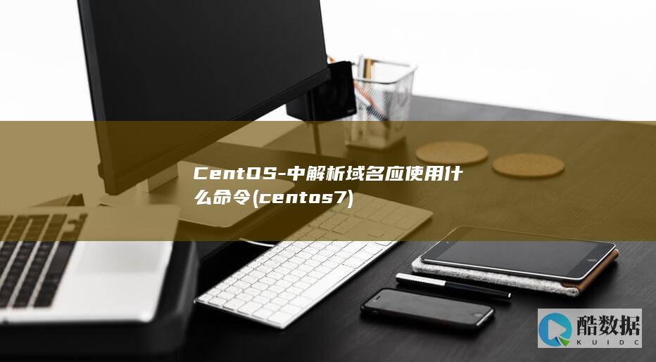 CentOS-中解析域名应使用什么命令 (centos7)