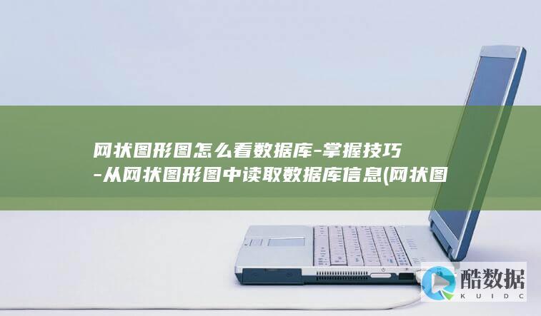 网状图形图怎么看数据库-掌握技巧-从网状图形图中读取数据库信息 (网状图形图怎么画)