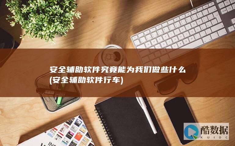 安全辅助软件究竟能为我们做些什么 (安全辅助软件行车)