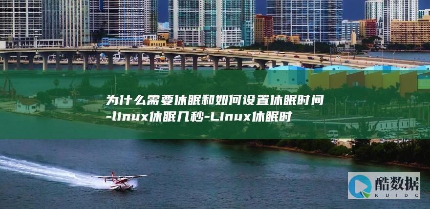 为什么需要休眠和如何设置休眠时间-linux休眠几秒-Linux休眠时间设置 (为什么需要休息)