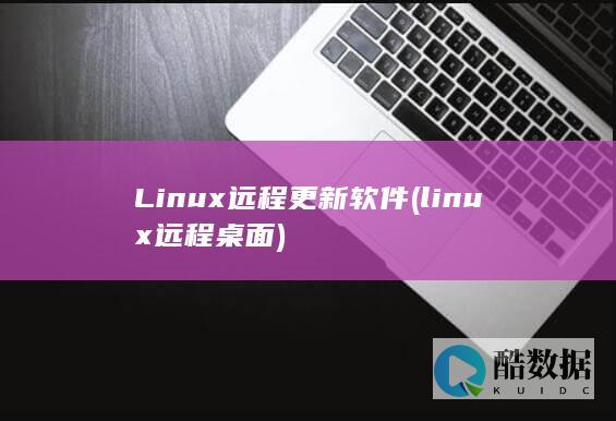 Linux远程更新软件 (linux远程桌面)