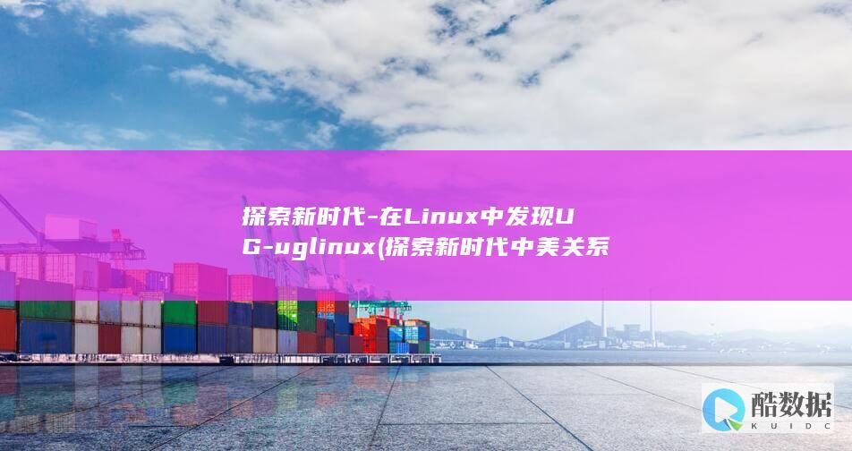 探索新时代-在Linux中发现UG-uglinux (探索新时代中美关系正确相处之道论文)