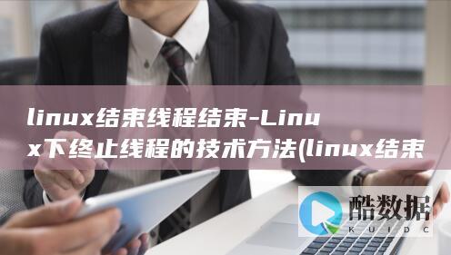 linux结束线程结束-Linux下终止线程的技术方法 (linux结束进程命令)