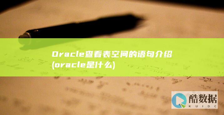 Oracle查看表空间的语句介绍 (oracle是什么)