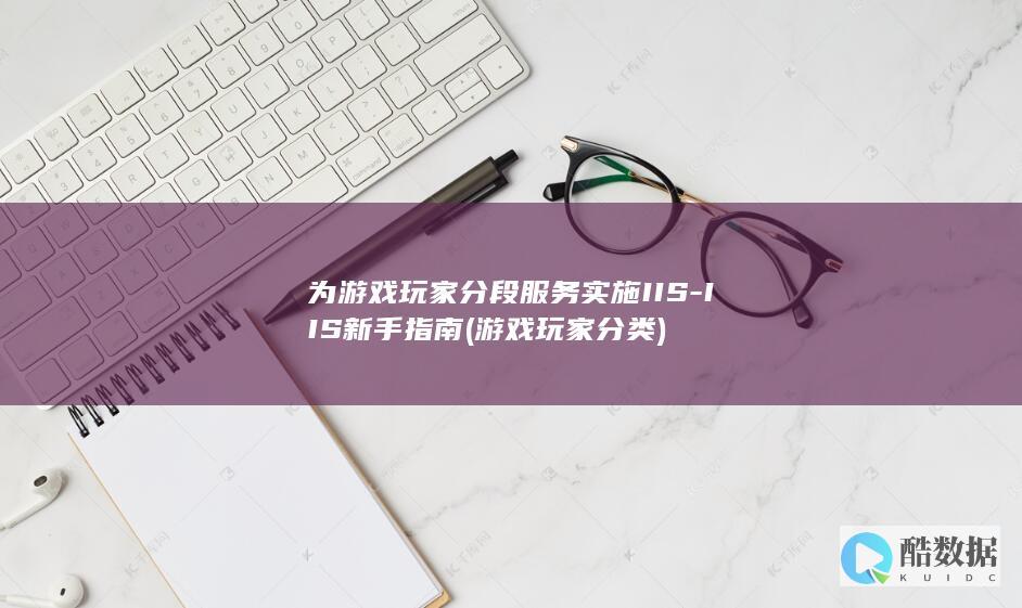 为游戏玩家分段服务实施IIS-IIS新手指南 (游戏玩家分类)