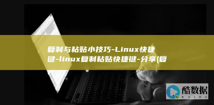 复制与粘贴小技巧-Linux快捷键-linux复制粘贴快捷键-分享 (复制与粘贴小游戏)