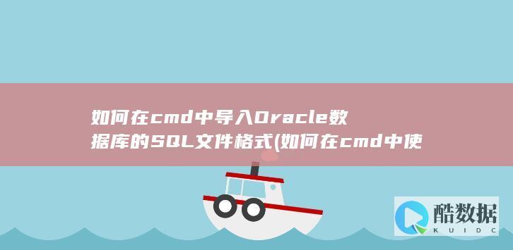 如何在cmd中导入Oracle数据库的SQL文件格式 (如何在cmd中使用管理员权限)