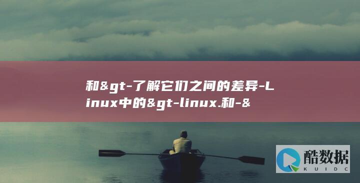 和>-了解它们之间的差异-Linux中的>-linux.和-> (和平精英下载)