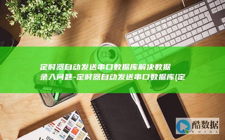 定时器自动发送串口数据库解决数据录入问题-定时器自动发送串口数据库 (定时器开关自动)