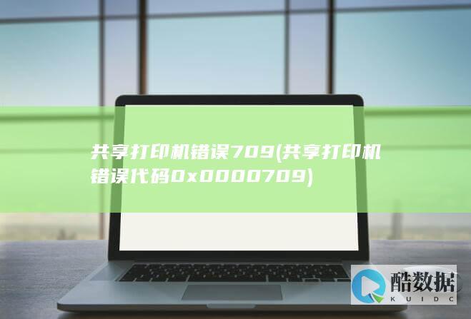 共享打印机错误709 (共享打印机错误代码0x0000709)