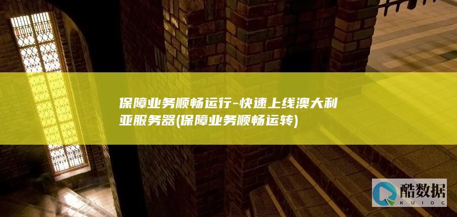 保障业务顺畅运行-快速上线澳大利亚服务器 (保障业务顺畅运转)