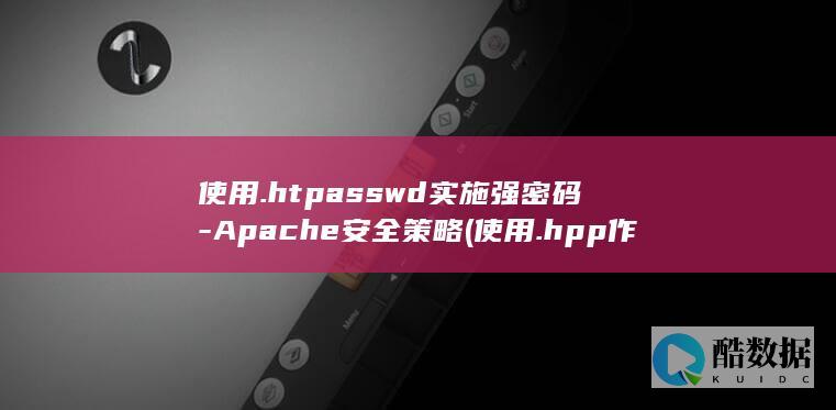 使用.htpasswd实施强密码-Apache安全策略 (使用.hpp作为c++头文件的优点)