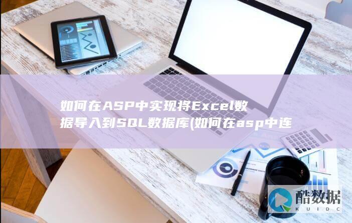 如何在ASP中实现将Excel数据导入到SQL数据库 (如何在asp中连接数据库)