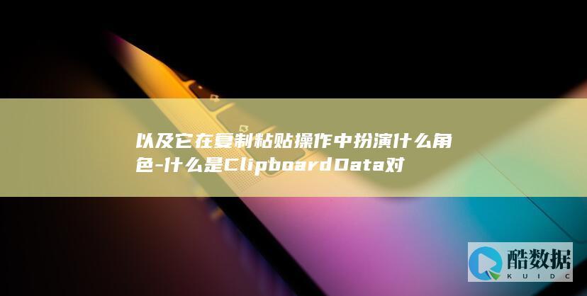 以及它在复制粘贴操作中扮演什么角色-什么是ClipboardData对象 (复制在什么中进行)