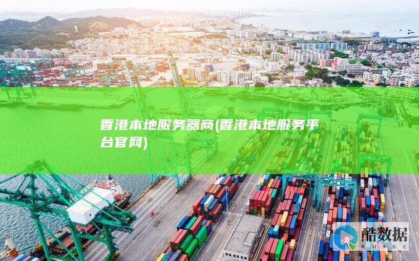 香港本地服务器商 (香港本地服务平台官网)
