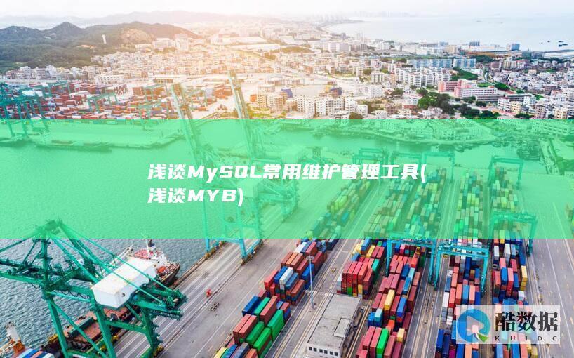 浅谈MySQL常用维护管理工具 (浅谈MYB)