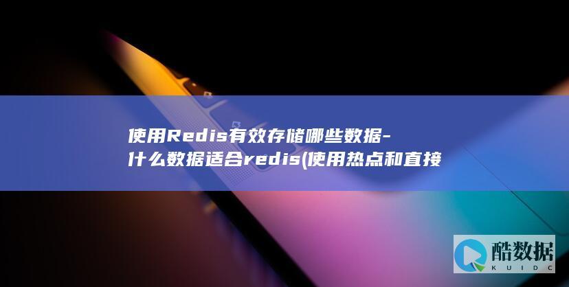 使用Redis有效存储哪些数据-什么数据适合redis (使用热点和直接使用流量一样吗)