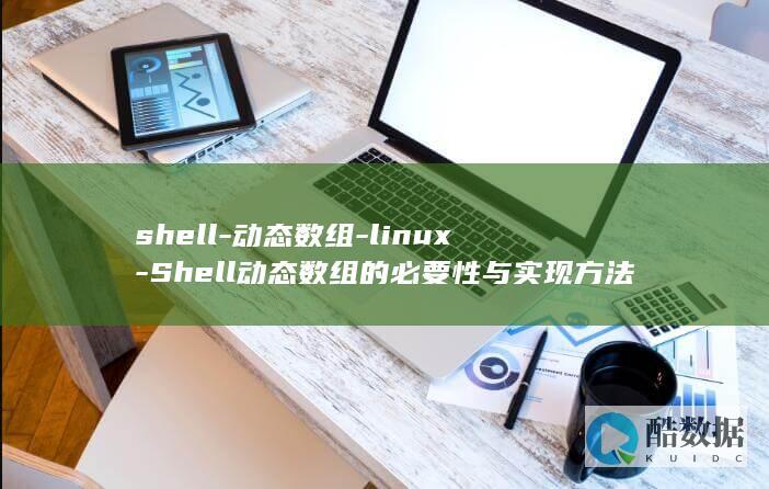 shell-动态数组-linux-Shell动态数组的必要性与实现方法-掌握Linux (shell是什么意思)