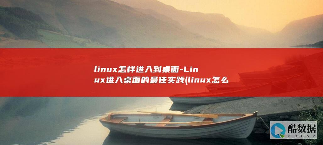 linux怎样进入到桌面-Linux进入桌面的最佳实践 (linux怎么安装软件包)