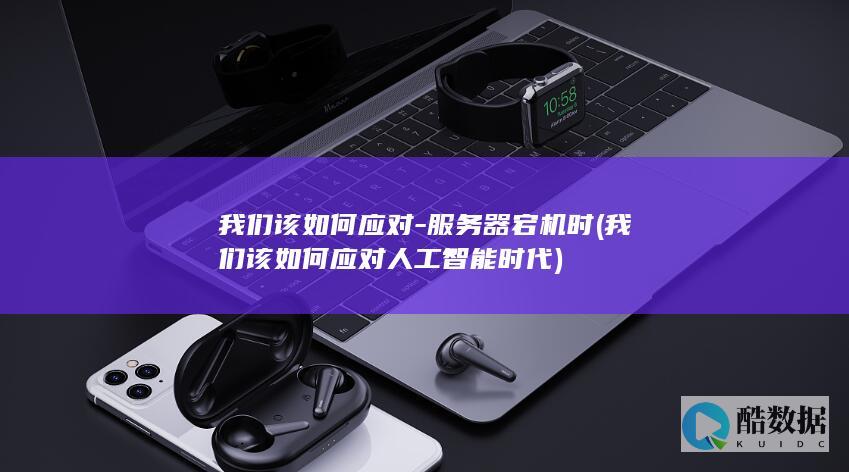我们该如何应对-服务器宕机时 (我们该如何应对人工智能时代)