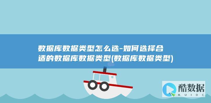 数据库数据类型怎么选-如何选择合适的数据库数据类型 (数据库 数据类型)
