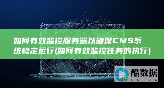 如何有效监控服务器以确保CMS系统稳定运行 (如何有效监控任务的执行)