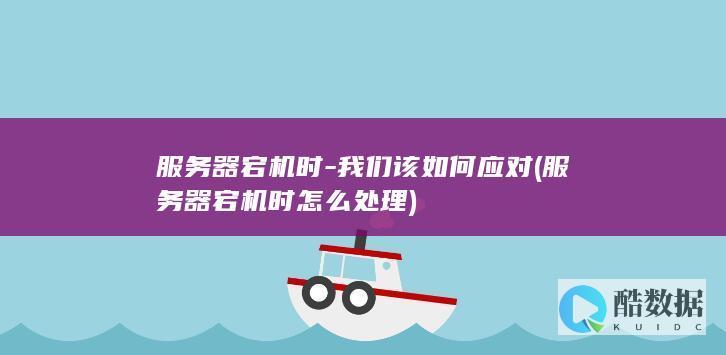 服务器宕机时-我们该如何应对 (服务器宕机时怎么处理)