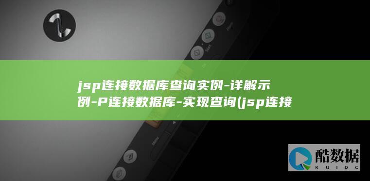 jsp连接数据库查询实例-详解示例-P连接数据库-实现查询 (jsp连接数据库实现增删改查)