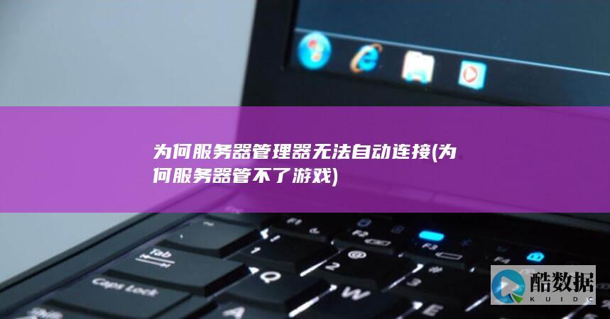 为何服务器管理器无法自动连接 (为何服务器管不了游戏)