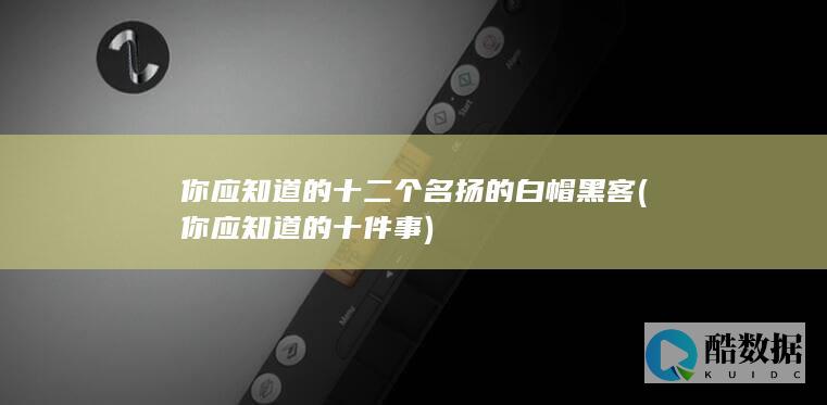 你应知道的十二个名扬的白帽黑客 (你应知道的十件事)