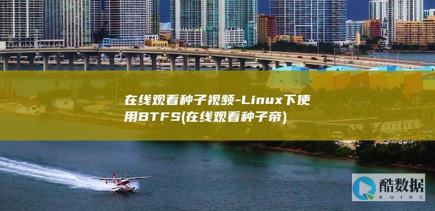 在线观看种子视频-Linux下使用BTFS (在线观看种子帝)