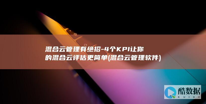 混合云管理有绝招-4个KPI让你的混合云评估更简单 (混合云管理软件)