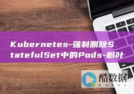 强制删除StatefulSet中的Pods