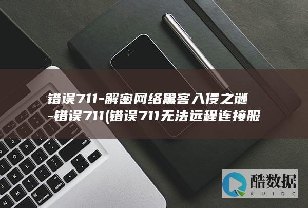错误711-解密网络黑客入侵之谜-错误711 (错误711无法远程连接服务器)