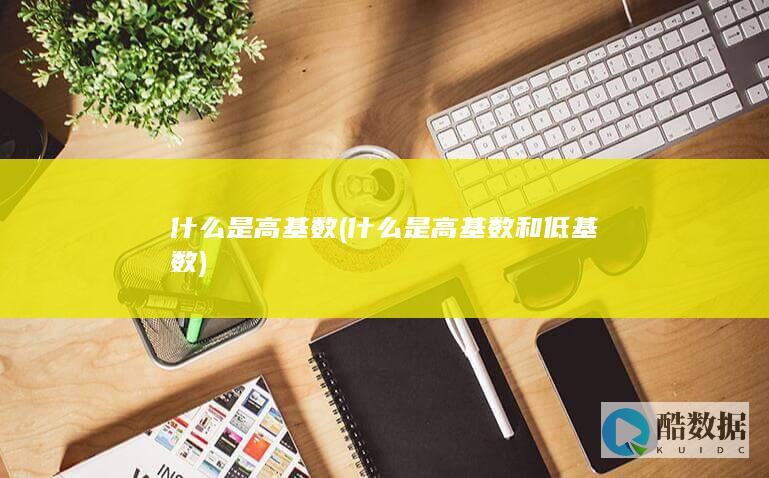什么是高基数 (什么是高基数和低基数)