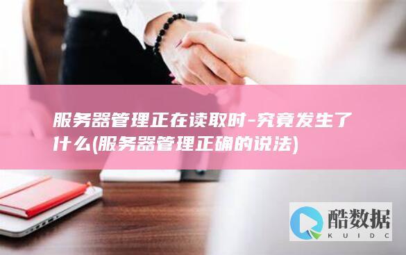 服务器管理正在读取时-究竟发生了什么 (服务器管理正确的说法)