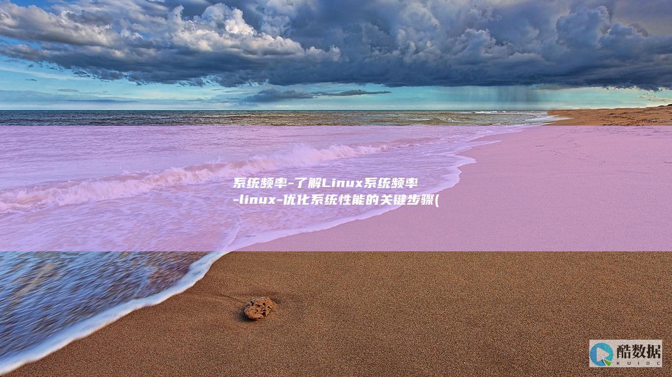 系统频率-了解Linux系统频率-linux-优化系统性能的关键步骤 (系统频率降低原因)