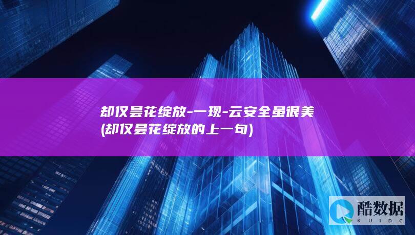 却仅昙花绽放-一现-云安全虽很美 (却仅昙花绽放的上一句)